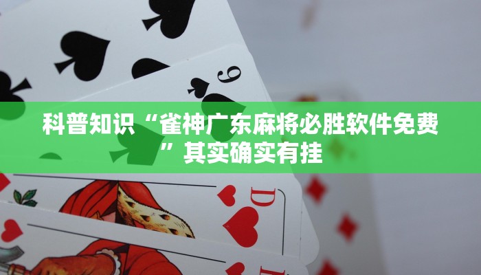 科普知识“雀神广东麻将必胜软件免费”其实确实有挂