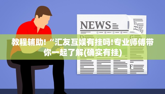 教程辅助!“汇友互娱有挂吗!专业师傅带你一起了解(确实有挂)
