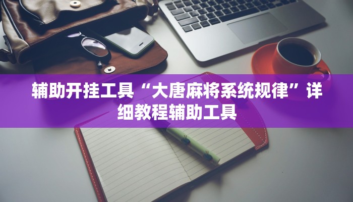 辅助开挂工具“大唐麻将系统规律”详细教程辅助工具