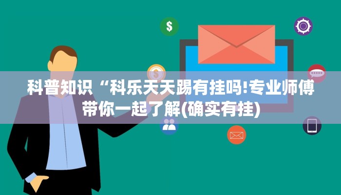 科普知识“科乐天天踢有挂吗!专业师傅带你一起了解(确实有挂)