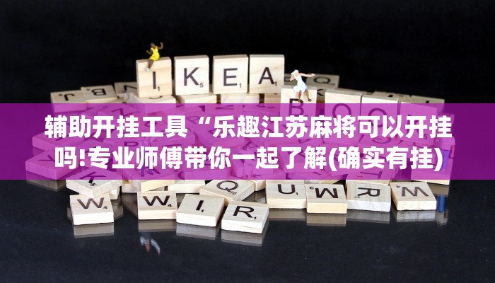 辅助开挂工具“乐趣江苏麻将可以开挂吗!专业师傅带你一起了解(确实有挂)