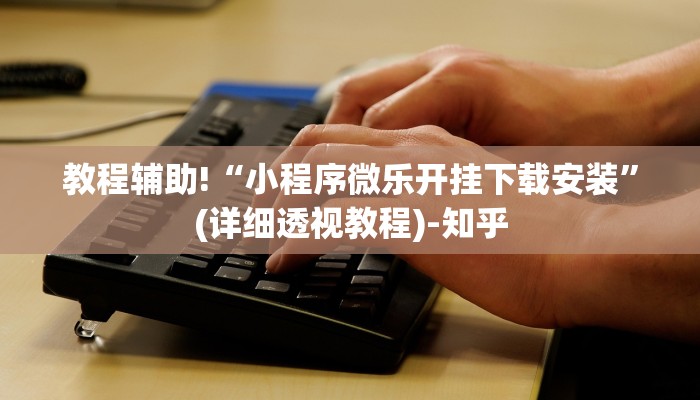 教程辅助!“小程序微乐开挂下载安装”(详细透视教程)-知乎