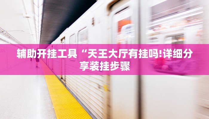 辅助开挂工具“天王大厅有挂吗!详细分享装挂步骤