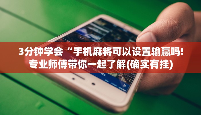 3分钟学会“手机麻将可以设置输赢吗!专业师傅带你一起了解(确实有挂)