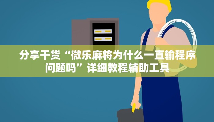 分享干货“微乐麻将为什么一直输程序问题吗”详细教程辅助工具