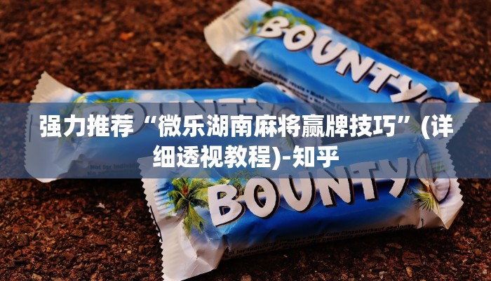 强力推荐“微乐湖南麻将赢牌技巧”(详细透视教程)-知乎