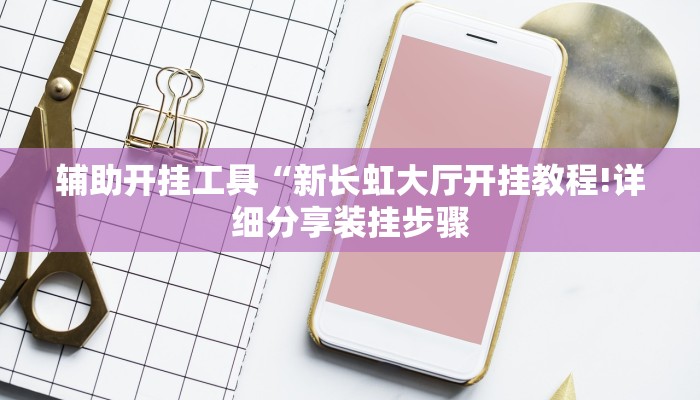 辅助开挂工具“新长虹大厅开挂教程!详细分享装挂步骤