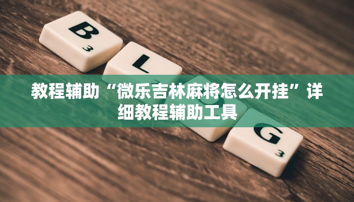 教程辅助“微乐吉林麻将怎么开挂”详细教程辅助工具
