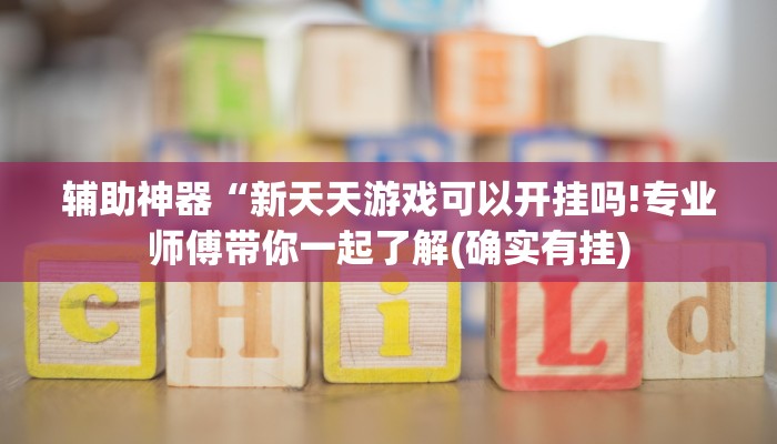辅助神器“新天天游戏可以开挂吗!专业师傅带你一起了解(确实有挂)