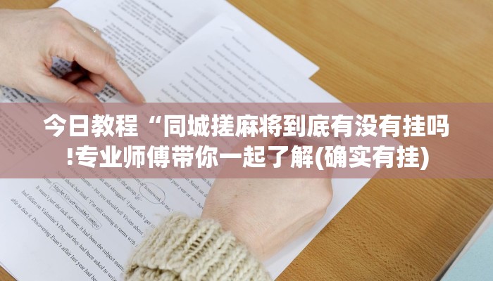 今日教程“同城搓麻将到底有没有挂吗!专业师傅带你一起了解(确实有挂)