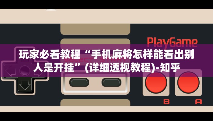 玩家必看教程“手机麻将怎样能看出别人是开挂”(详细透视教程)-知乎