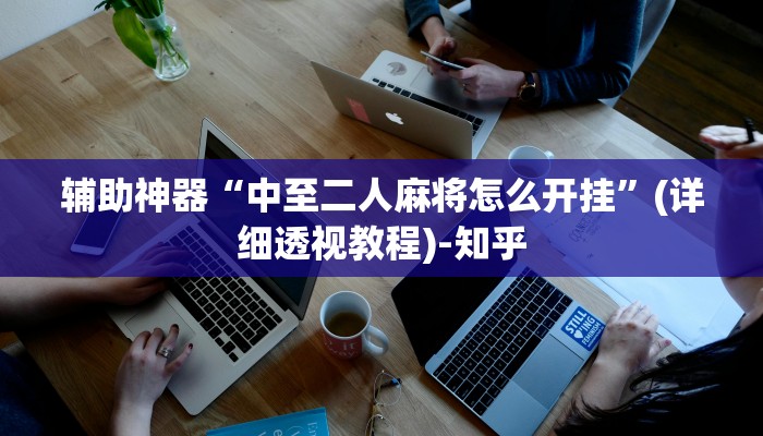 辅助神器“中至二人麻将怎么开挂”(详细透视教程)-知乎