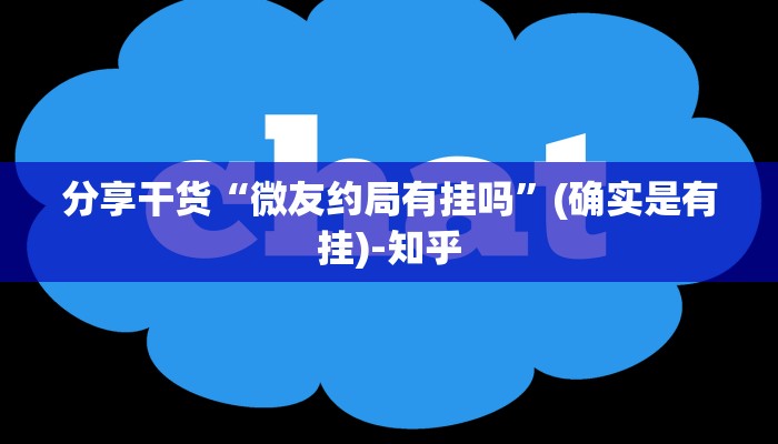 分享干货“微友约局有挂吗”(确实是有挂)-知乎