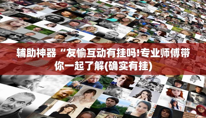 辅助神器“友愉互动有挂吗!专业师傅带你一起了解(确实有挂)