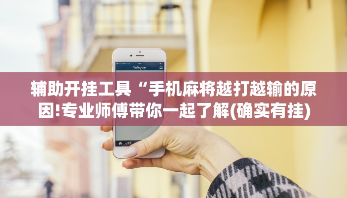辅助开挂工具“手机麻将越打越输的原因!专业师傅带你一起了解(确实有挂)