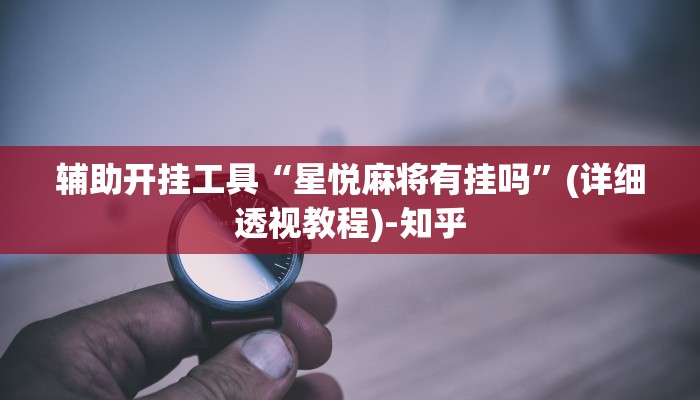 辅助开挂工具“星悦麻将有挂吗”(详细透视教程)-知乎