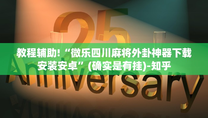 教程辅助!“微乐四川麻将外卦神器下载安装安卓”(确实是有挂)-知乎