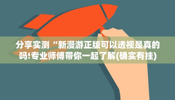 分享实测“新漫游正版可以透视是真的吗!专业师傅带你一起了解(确实有挂)