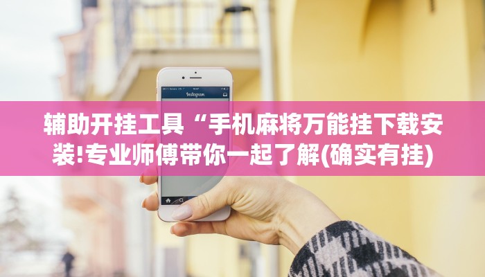 辅助开挂工具“手机麻将万能挂下载安装!专业师傅带你一起了解(确实有挂)