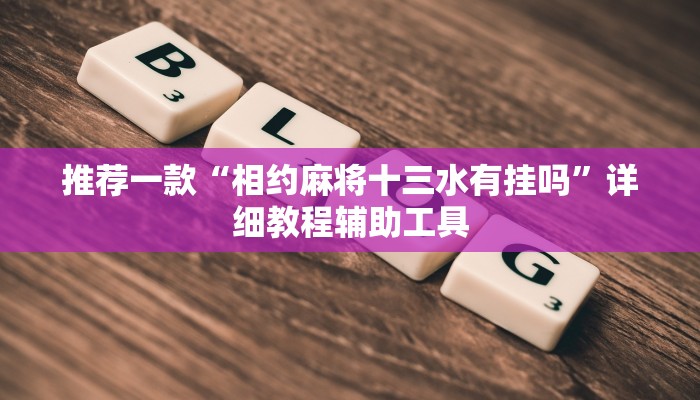 推荐一款“相约麻将十三水有挂吗”详细教程辅助工具