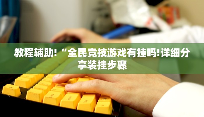 教程辅助!“全民竞技游戏有挂吗!详细分享装挂步骤