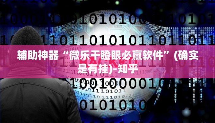 辅助神器“微乐干瞪眼必赢软件”(确实是有挂)-知乎