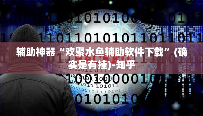 辅助神器“欢聚水鱼辅助软件下载”(确实是有挂)-知乎
