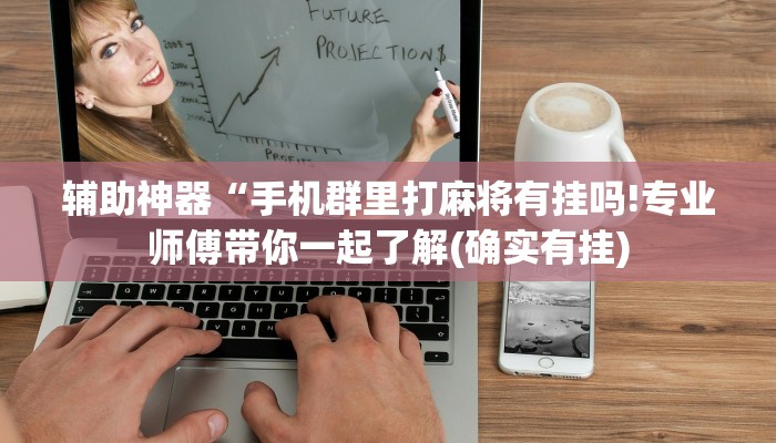 辅助神器“手机群里打麻将有挂吗!专业师傅带你一起了解(确实有挂)