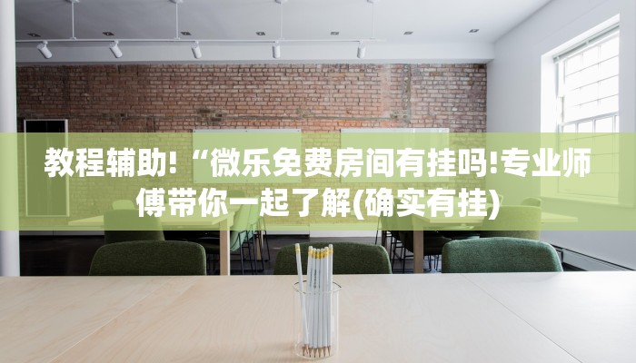 教程辅助!“微乐免费房间有挂吗!专业师傅带你一起了解(确实有挂)
