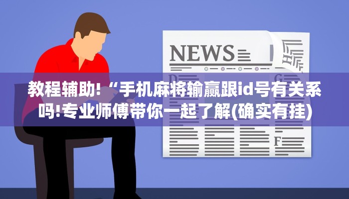教程辅助!“手机麻将输赢跟id号有关系吗!专业师傅带你一起了解(确实有挂)