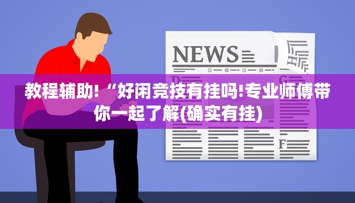 教程辅助!“好闲竞技有挂吗!专业师傅带你一起了解(确实有挂)