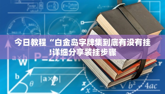 今日教程“白金岛字牌集到底有没有挂!详细分享装挂步骤
