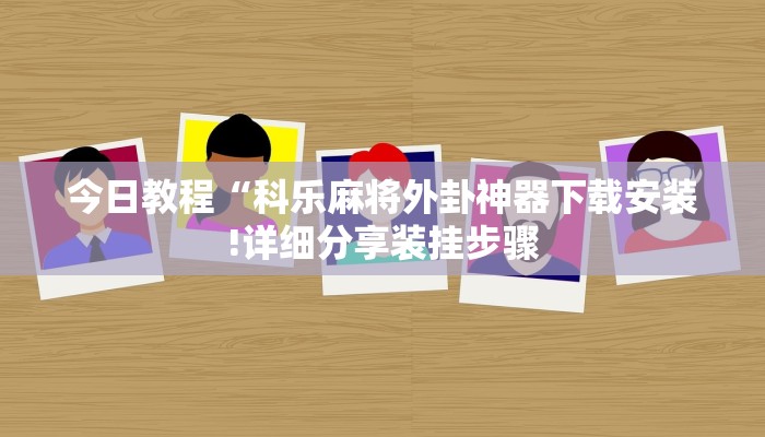 今日教程“科乐麻将外卦神器下载安装!详细分享装挂步骤