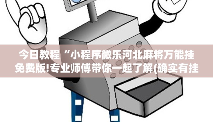 今日教程“小程序微乐河北麻将万能挂免费版!专业师傅带你一起了解(确实有挂)