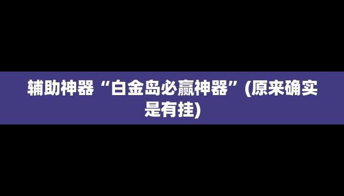 辅助神器“白金岛必赢神器”(原来确实是有挂)