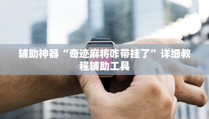 辅助神器“奇迹麻将咋带挂了”详细教程辅助工具
