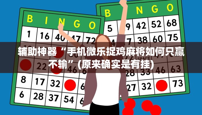 辅助神器“手机微乐捉鸡麻将如何只赢不输”(原来确实是有挂)
