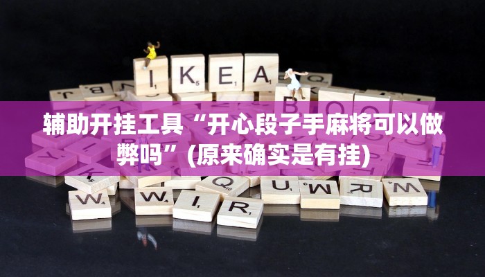 辅助开挂工具“开心段子手麻将可以做弊吗”(原来确实是有挂)