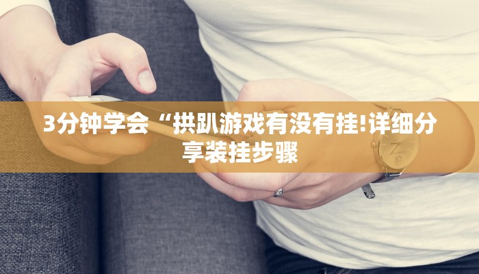 3分钟学会“拱趴游戏有没有挂!详细分享装挂步骤