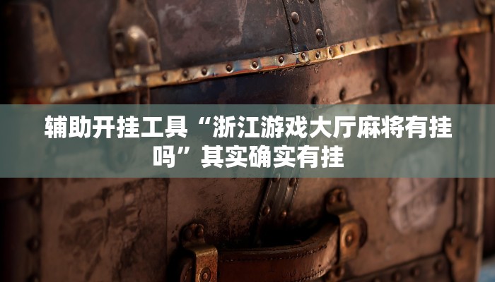 辅助开挂工具“浙江游戏大厅麻将有挂吗”其实确实有挂
