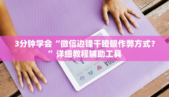 3分钟学会“微信边锋干瞪眼作弊方式？”详细教程辅助工具