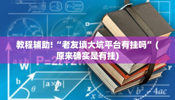 教程辅助!“老友填大坑平台有挂吗”(原来确实是有挂)