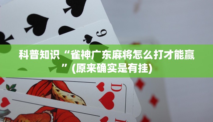 科普知识“雀神广东麻将怎么打才能赢”(原来确实是有挂)