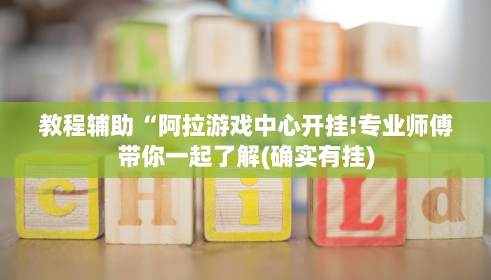教程辅助“阿拉游戏中心开挂!专业师傅带你一起了解(确实有挂)