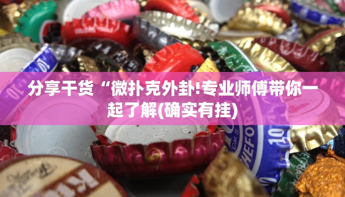 分享干货“微扑克外卦!专业师傅带你一起了解(确实有挂)