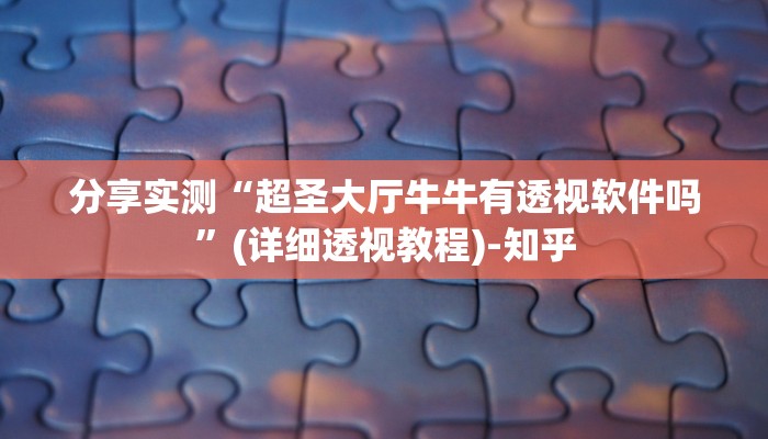 分享实测“超圣大厅牛牛有透视软件吗”(详细透视教程)-知乎