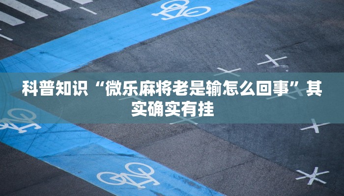 科普知识“微乐麻将老是输怎么回事”其实确实有挂