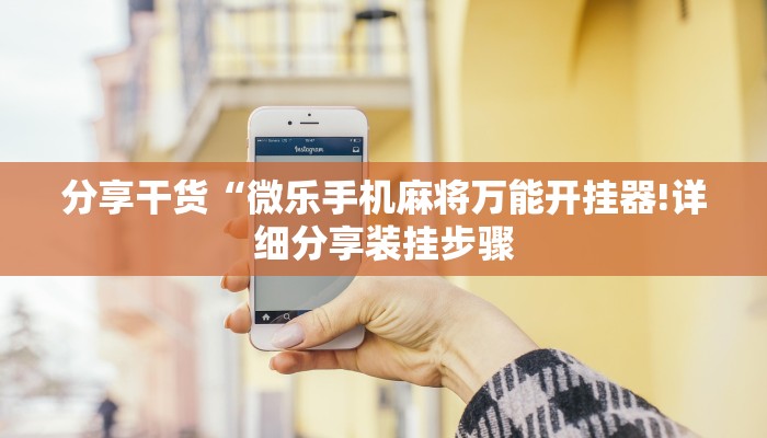 分享干货“微乐手机麻将万能开挂器!详细分享装挂步骤