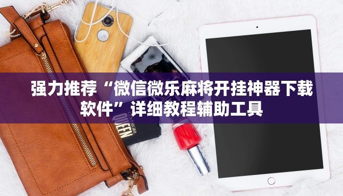 强力推荐“微信微乐麻将开挂神器下载软件”详细教程辅助工具