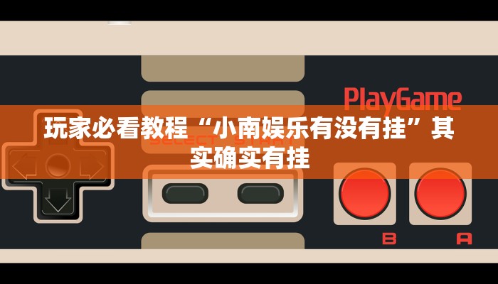 玩家必看教程“小南娱乐有没有挂”其实确实有挂